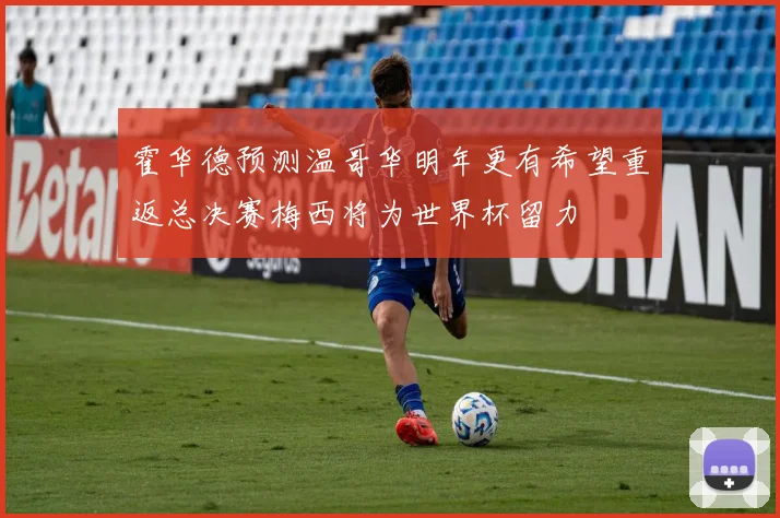 霍华德预测温哥华明年更有希望重返总决赛梅西将为世界杯留力