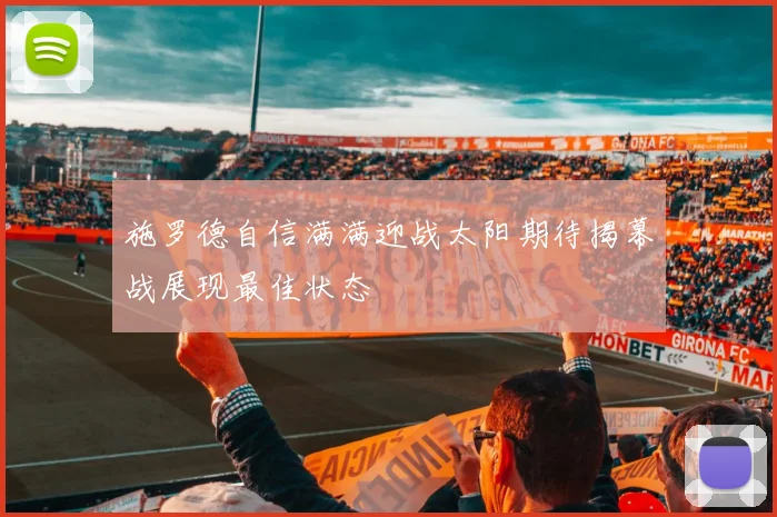 施罗德自信满满迎战太阳期待揭幕战展现最佳状态