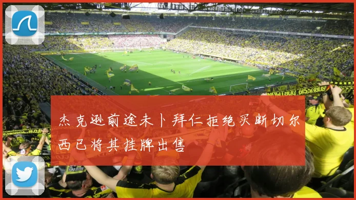 杰克逊前途未卜拜仁拒绝买断切尔西已将其挂牌出售