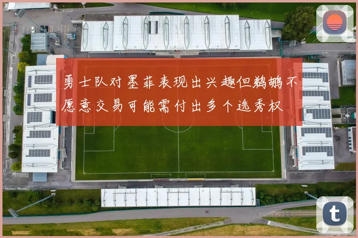 勇士队对墨菲表现出兴趣但鹈鹕不愿意交易可能需付出多个选秀权
