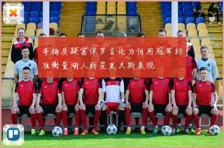 夸梅质疑富保罗言论为何用冠军标准衡量湖人新星里夫斯表现