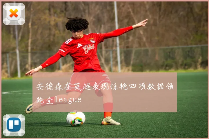 安德森在英超表现惊艳四项数据领跑全league