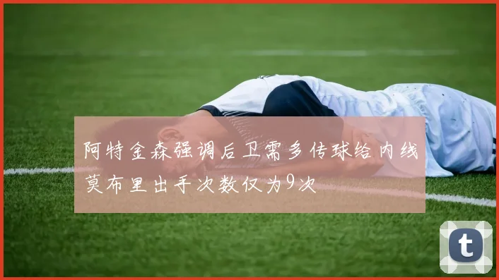 阿特金森强调后卫需多传球给内线莫布里出手次数仅为9次
