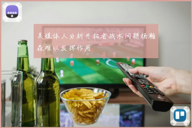 美媒体人分析开拓者战术问题杨瀚森难以发挥作用