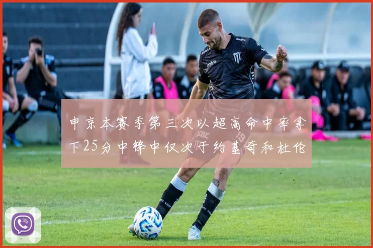 申京本赛季第三次以超高命中率拿下25分中锋中仅次于约基奇和杜伦
