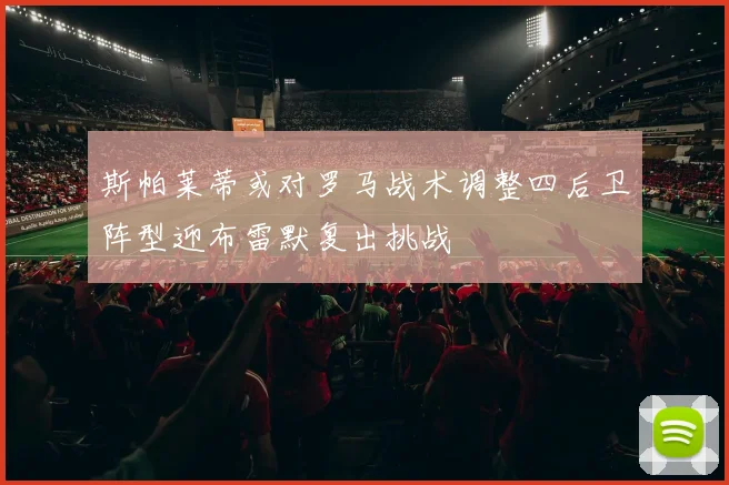 斯帕莱蒂或对罗马战术调整四后卫阵型迎布雷默复出挑战