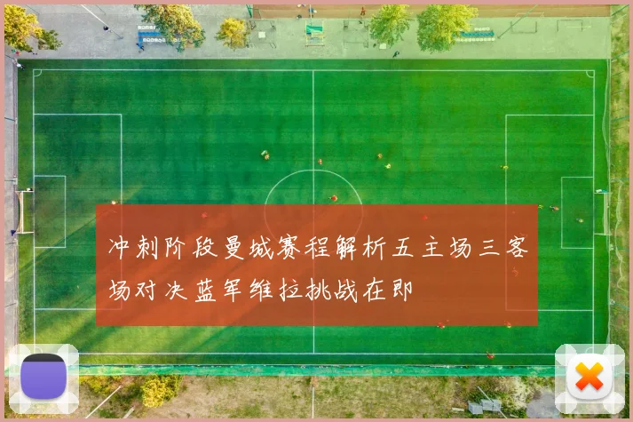 冲刺阶段曼城赛程解析五主场三客场对决蓝军维拉挑战在即