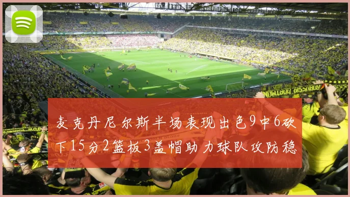 麦克丹尼尔斯半场表现出色9中6砍下15分2篮板3盖帽助力球队攻防稳定