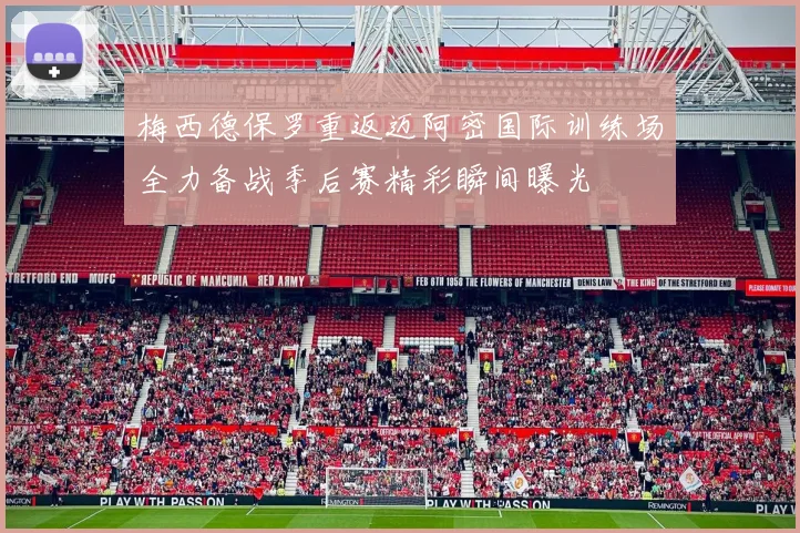 梅西德保罗重返迈阿密国际训练场全力备战季后赛精彩瞬间曝光