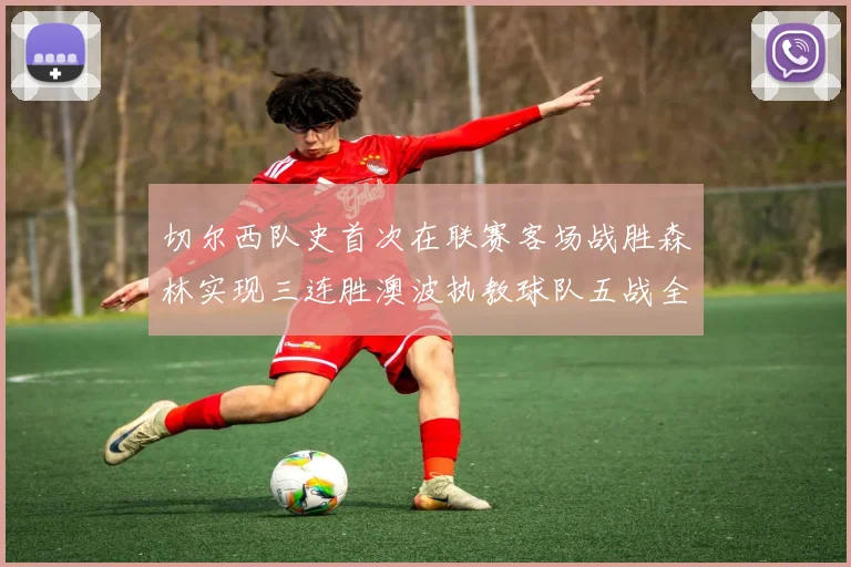 切尔西队史首次在联赛客场战胜森林实现三连胜澳波执教球队五战全胜纪录再创新高