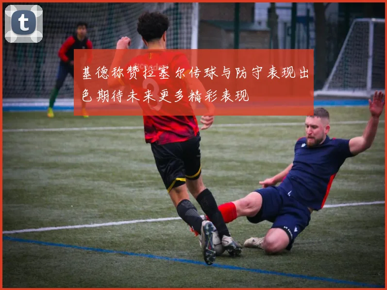 基德称赞拉塞尔传球与防守表现出色期待未来更多精彩表现