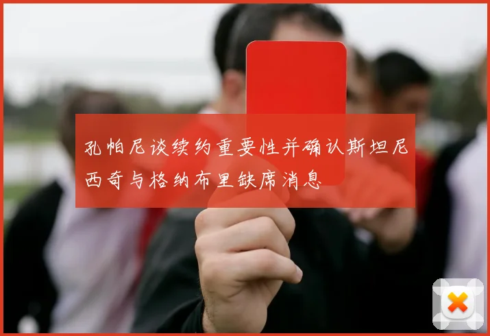 孔帕尼谈续约重要性并确认斯坦尼西奇与格纳布里缺席消息
