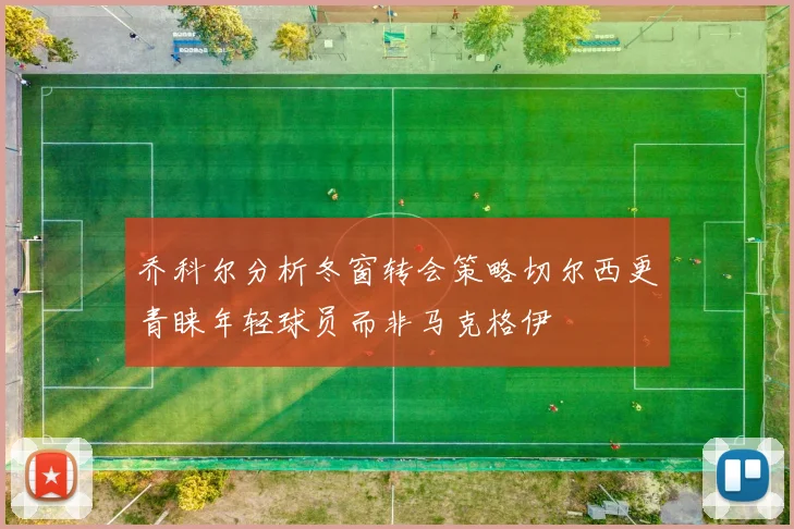 乔科尔分析冬窗转会策略切尔西更青睐年轻球员而非马克格伊