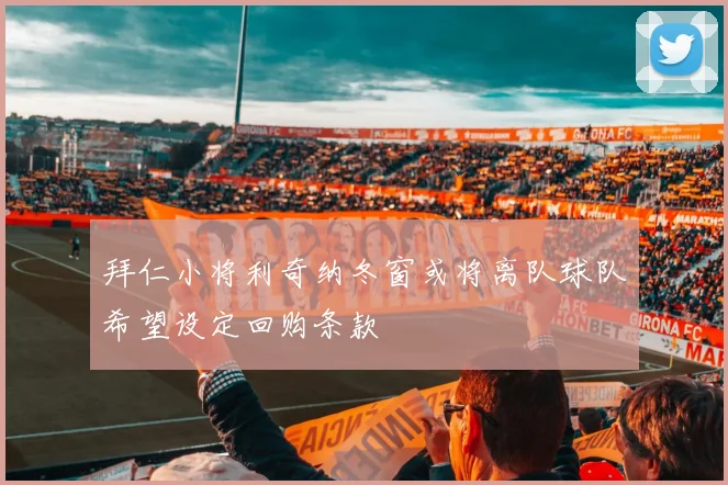 拜仁小将利奇纳冬窗或将离队球队希望设定回购条款