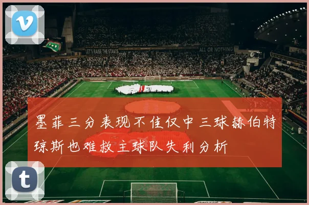 墨菲三分表现不佳仅中三球赫伯特琼斯也难救主球队失利分析