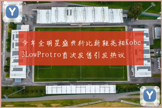 今年全明星盛典科比新鞋亮相Kobe3LowProtro首次发售引发热议