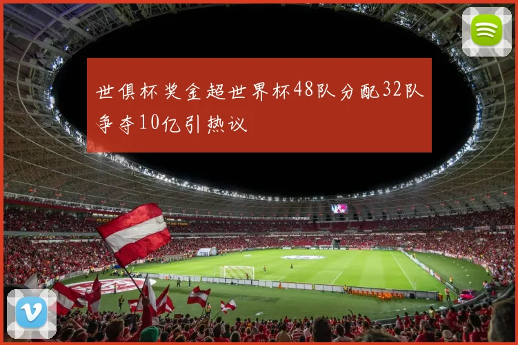 世俱杯奖金超世界杯48队分配32队争夺10亿引热议