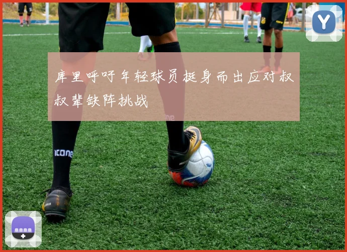 库里呼吁年轻球员挺身而出应对叔叔辈缺阵挑战